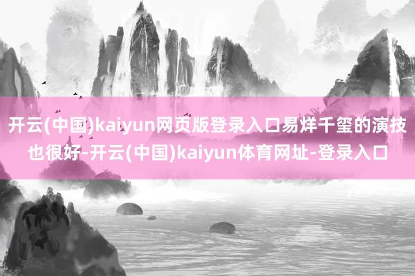 开云(中国)kaiyun网页版登录入口易烊千玺的演技也很好-开云(中国)kaiyun体育网址-登录入口