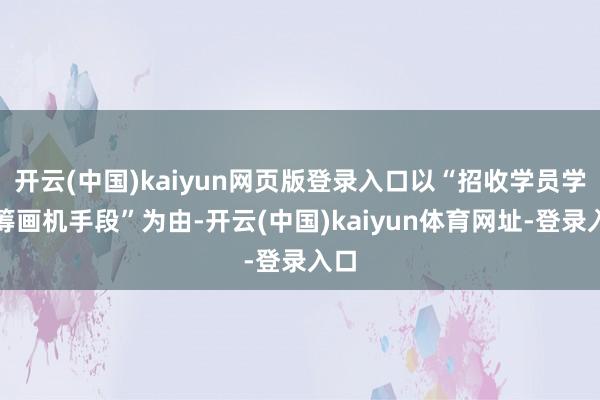开云(中国)kaiyun网页版登录入口以“招收学员学习筹画机手段”为由-开云(中国)kaiyun体育网址-登录入口