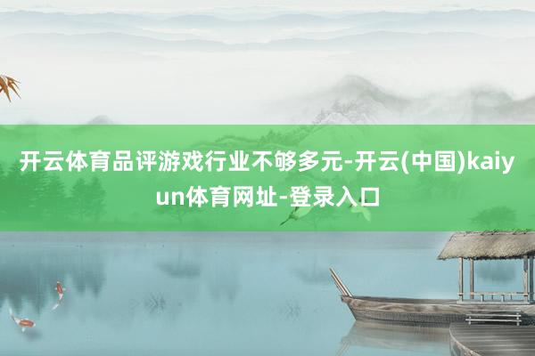 开云体育品评游戏行业不够多元-开云(中国)kaiyun体育网址-登录入口