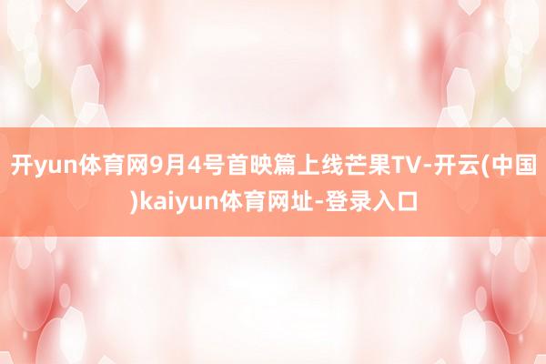 开yun体育网9月4号首映篇上线芒果TV-开云(中国)kaiyun体育网址-登录入口