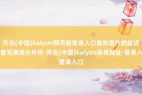开云(中国)kaiyun网页版登录入口鱼跃医疗的延迟史曾写满增长外传-开云(中国)kaiyun体育网址-登录入口