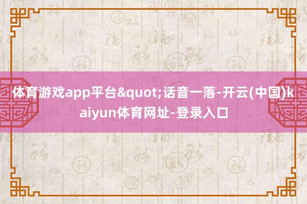 体育游戏app平台"话音一落-开云(中国)kaiyun体育网址-登录入口
