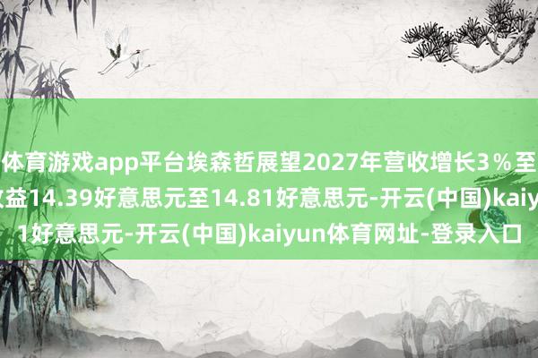 体育游戏app平台埃森哲展望2027年营收增长3％至6％；2027年每股收益14.39好意思元至14.81好意思元-开云(中国)kaiyun体育网址-登录入口