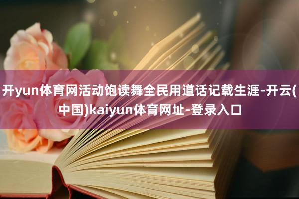 开yun体育网活动饱读舞全民用道话记载生涯-开云(中国)kaiyun体育网址-登录入口