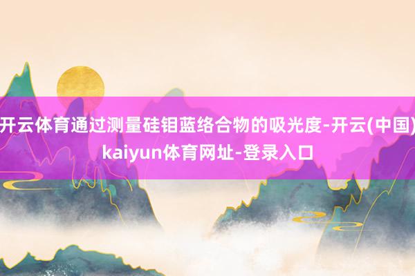 开云体育通过测量硅钼蓝络合物的吸光度-开云(中国)kaiyun体育网址-登录入口