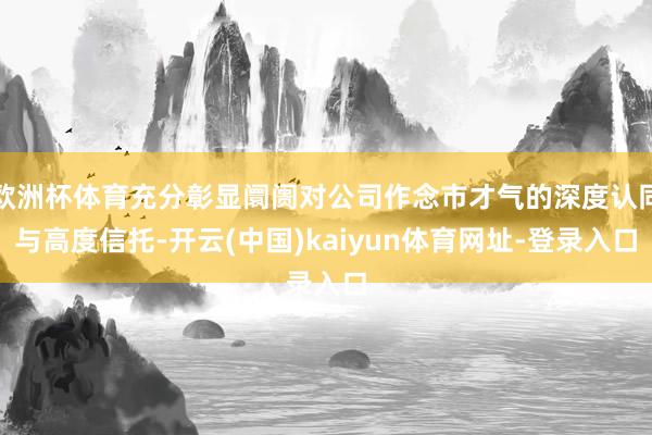 欧洲杯体育充分彰显阛阓对公司作念市才气的深度认同与高度信托-开云(中国)kaiyun体育网址-登录入口