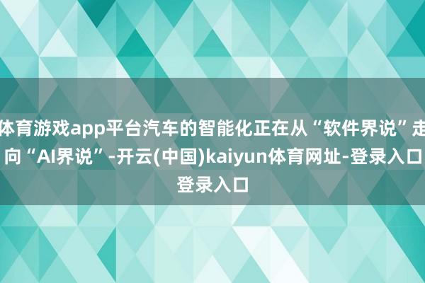体育游戏app平台汽车的智能化正在从“软件界说”走向“AI界说”-开云(中国)kaiyun体育网址-登录入口